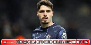 Tiền đạo Pedro Neto là “điểm” khiến Chelsea chưa thể bứt phá