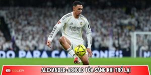 Alexander-Arnold tỏa sáng khi trở lại: Thông điệp mạnh mẽ