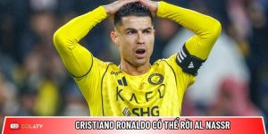 Cristiano Ronaldo có thể rời Al Nassr: Bến đỗ tiếp theo ở đâu?