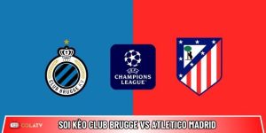 Soi kèo Club Brugge vs Atletico Madrid, 03h00 ngày 19/02 – Champions League